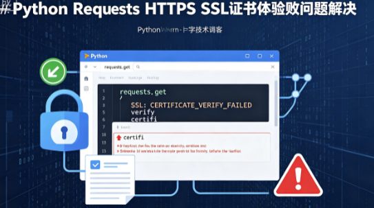 Python requests库 HTTPS 请求报SSL: CERTIFICATE_VERIFY_FAILED 完整解决方案