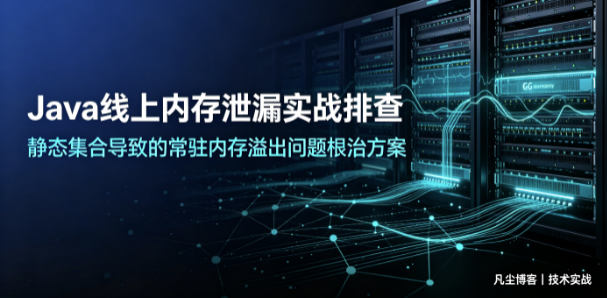 Java线上内存泄漏实战排查：静态集合导致的常驻内存溢出问题根治方案